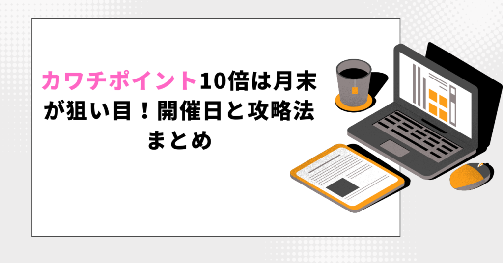 ブログ記事のヘッダー画像。「カワチポイント10倍は月末が狙い目！開催日と攻略法まとめ」という大きな文字と、ノートパソコンやコーヒー、書類のイラストがデザインされている。