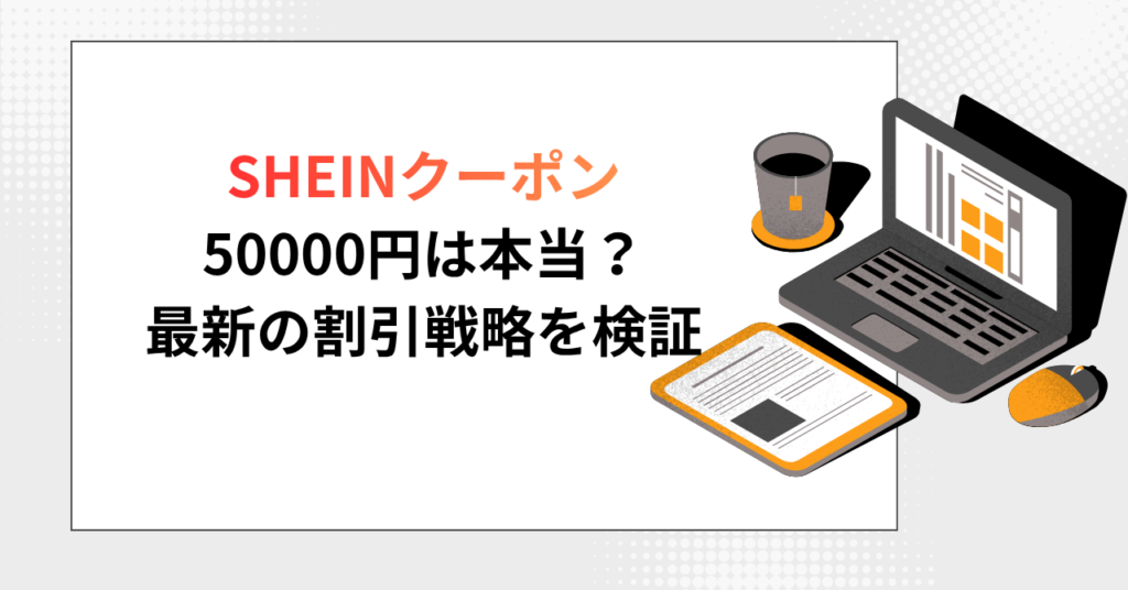「SHEINクーポン 50000円は本当？ 最新の割引戦略を検証」というテキストと、ノートパソコン、書類、ペン、コーヒーカップが描かれたイラスト