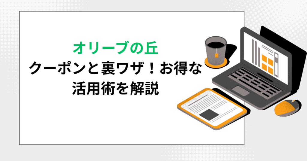 オリーブの丘のクーポンと裏ワザ！お得な活用術を解説