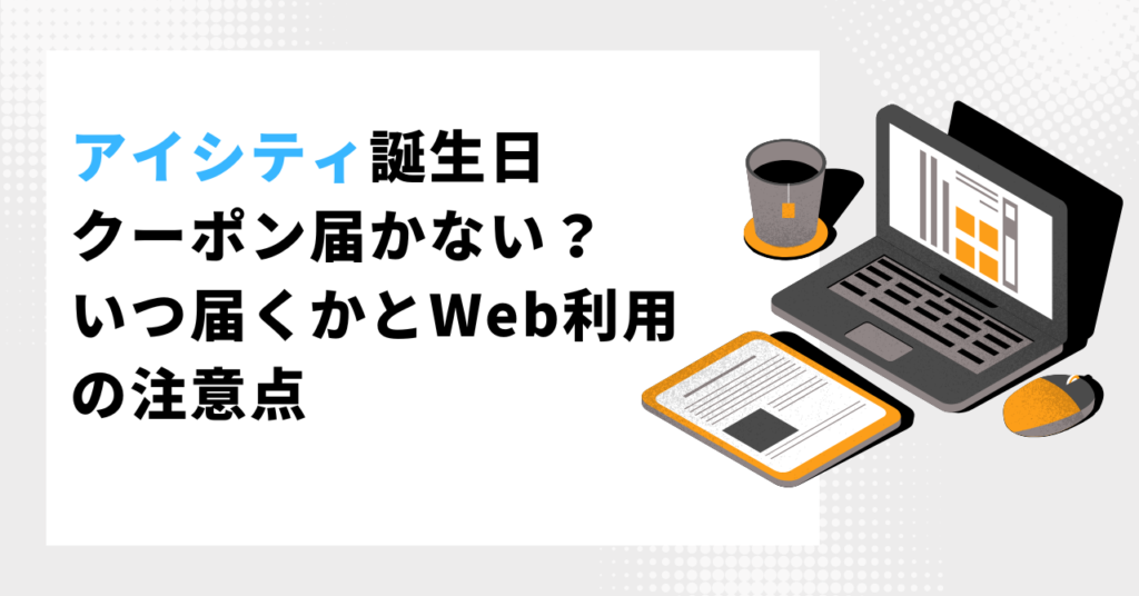 アイシティ誕生日クーポンが届かない理由や、いつ届くかとWeb利用の注意点を解説するブログ記事のアイキャッチ画像