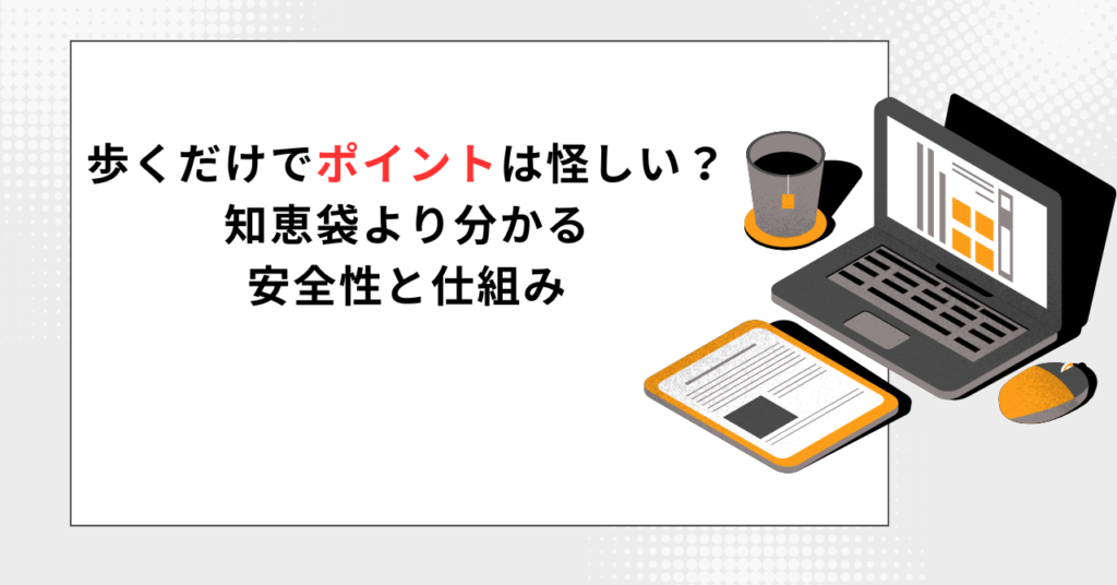 「歩くだけでポイントは怪しい?知恵袋より分かる安全性と仕組み」というタイトルが書かれたブログ記事の導入イメージ。PCと書類、コーヒーカップが置かれたシンプルなデスクのイラスト。
